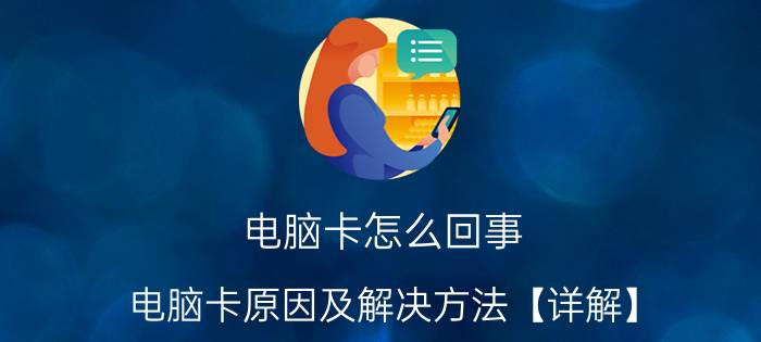 电脑卡怎么回事 电脑卡原因及解决方法【详解】